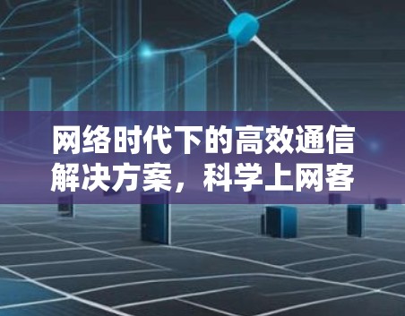 网络时代下的高效通信解决方案，科学上网客户端合集