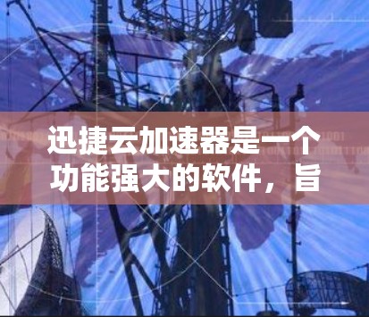 迅捷云加速器是一个功能强大的软件,旨在帮助用户更快地连接到互联网。以下是下载迅捷云加速器的步骤