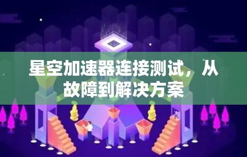 星空加速器连接测试,从故障到解决方案