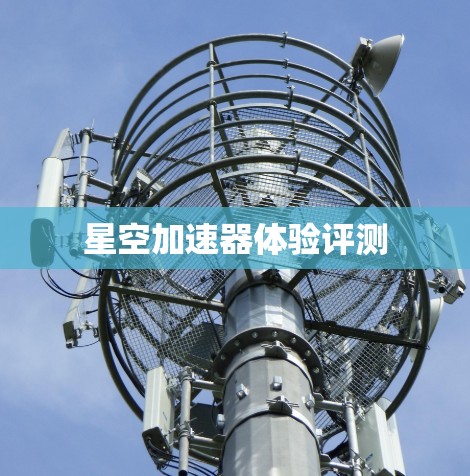 星空加速器体验评测