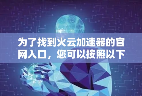 为了找到火云加速器的官网入口,您可以按照以下步骤进行