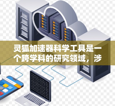灵狐加速器科学工具是一个跨学科的研究领域，涉及医学、工程和生物学等多个学科。以下是对该领域的简要概述