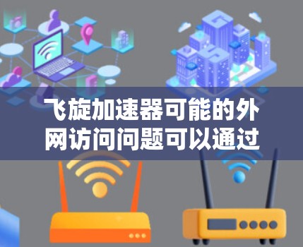 飞旋加速器可能的外网访问问题可以通过以下步骤进行排查和解决