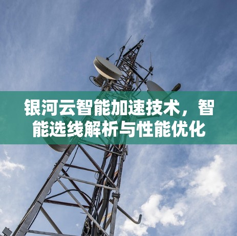 银河云智能加速技术，智能选线解析与性能优化