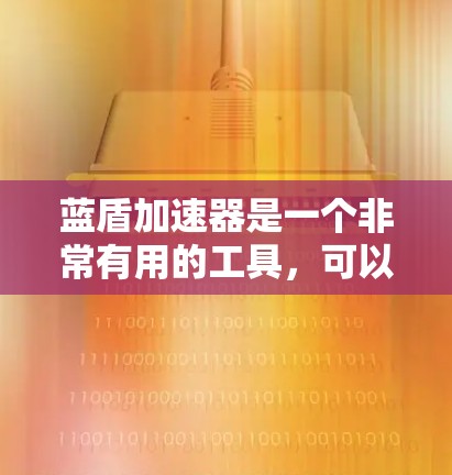 蓝盾加速器是一个非常有用的工具，可以帮助你在网页加载时更快，节省时间。以下是使用蓝盾加速器的详细步骤和技巧