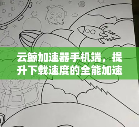 云鲸加速器手机端,提升下载速度的全能加速器推荐
