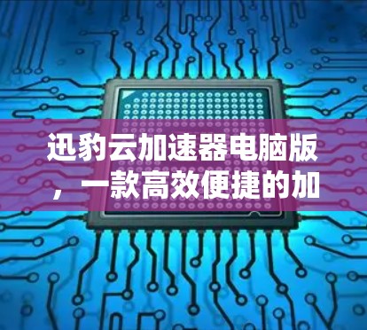 迅豹云加速器电脑版，一款高效便捷的加速工具