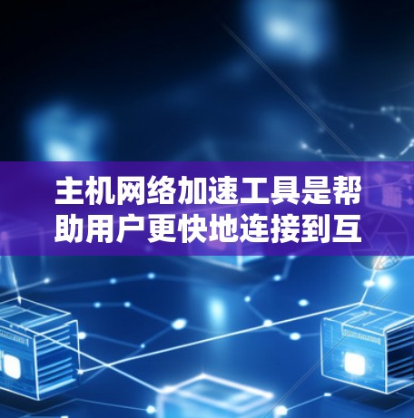主机网络加速工具是帮助用户更快地连接到互联网的软件或应用,适用于对互联网有较高要求的主机设备,如电脑和手机。以下是对这些工具的详细分类和分析 主机网络加速工具是帮助用户更快地连接到互联网的软件或应用,适用于对互联网有较高要求的主机设备,如电脑和手机。以下是对这些工具的详细分类和分析
