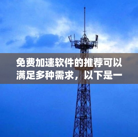 免费加速软件的推荐可以满足多种需求,以下是一些常用的免费加速软件推荐,categorized by their features and use cases: 免费加速软件的推荐可以满足多种需求,以下是一些常用的免费加速软件推荐,categorized by their features and use cases: