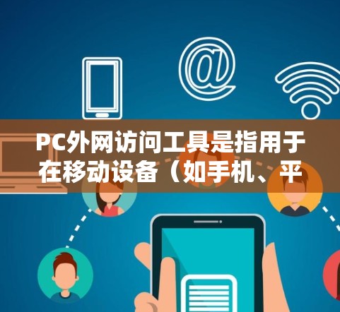 PC外网访问工具是指用于在移动设备(如手机、平板)上直接访问互联网资源(如网页、文档、视频等)的工具。以下是一些常见的PC外网访问工具及其使用方法