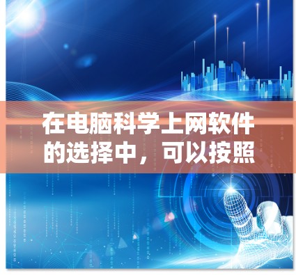 在电脑科学上网软件的选择中,可以按照以下步骤进行