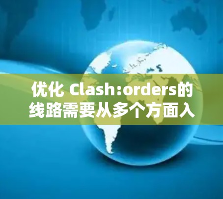 优化 Clash:orders的线路需要从多个方面入手，确保网络连接高效、稳定。以下是优化的关键步骤