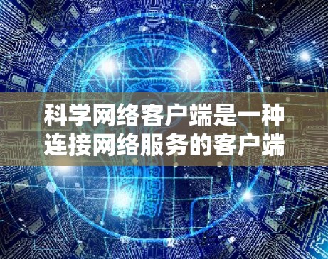 科学网络客户端是一种连接网络服务的客户端程序,主要用于科学计算、数据处理和网络分析。以下是对科学网络客户端的详细介绍
