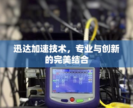 迅达加速技术,专业与创新的完美结合
