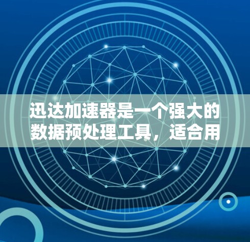 迅达加速器是一个强大的数据预处理工具,适合用于批量处理和复杂的数据预处理任务。以下是使用迅达加速器进行数据预处理的步骤指南