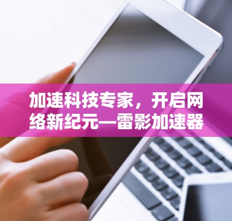 加速科技专家,开启网络新纪元—雷影加速器官网入口