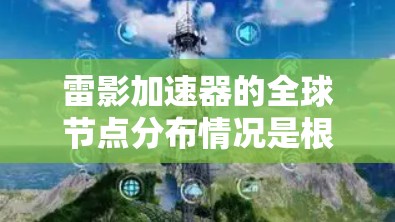 雷影加速器的全球节点分布情况是根据多个因素和市场动态共同决定的，涉及网络基础设施、技术升级、市场变化等多个方面。以下是一些可能影响全球节点分布的主要因素