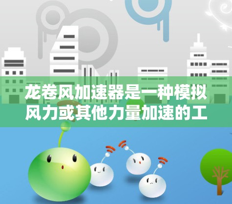 龙卷风加速器是一种模拟风力或其他力量加速的工具,广泛应用于游戏、物理建模和工业设计等领域。以下是对龙卷风加速器的详细分析和解决方案