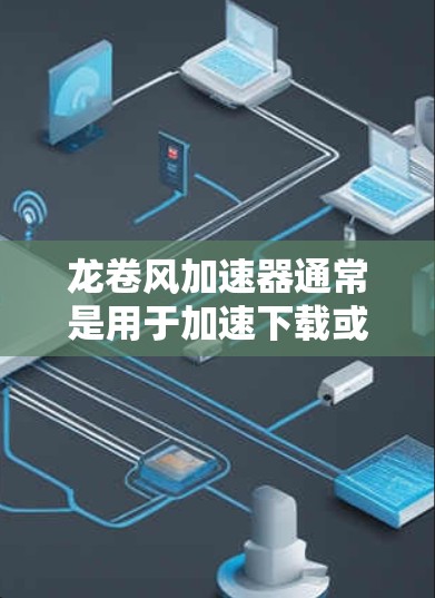 龙卷风加速器通常是用于加速下载或上传文件的工具,常见于视频分享、云服务或云下载中。以下是一些常见的龙卷风加速器客户端的推荐和功能