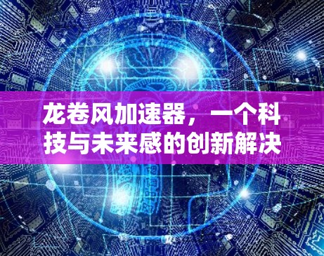 龙卷风加速器，一个科技与未来感的创新解决方案—海外连接的突破