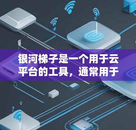 银河梯子是一个用于云平台的工具,通常用于管理云服务。当您提到银河梯子海外连接时,可能是指在使用银河梯子连接外部服务器或系统的问题。以下是解决此类问题的步骤