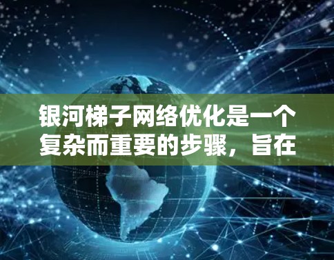 银河梯子网络优化是一个复杂而重要的步骤,旨在提升网络性能、降低成本并提高稳定性。以下是对银河梯子网络优化的详细分析