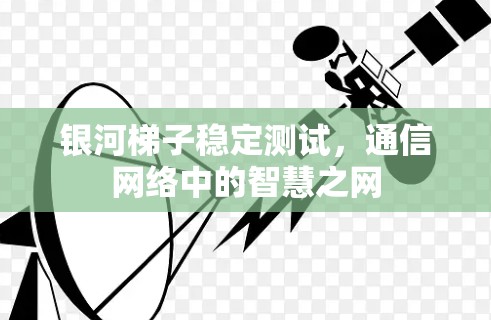 银河梯子稳定测试,通信网络中的智慧之网