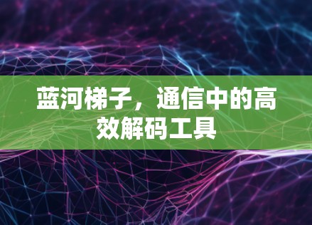 蓝河梯子，通信中的高效解码工具