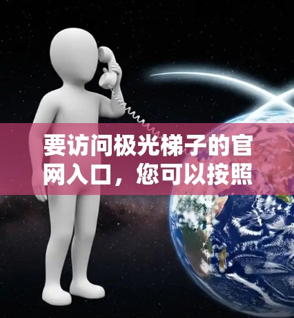 要访问极光梯子的官网入口,您可以按照以下步骤进行