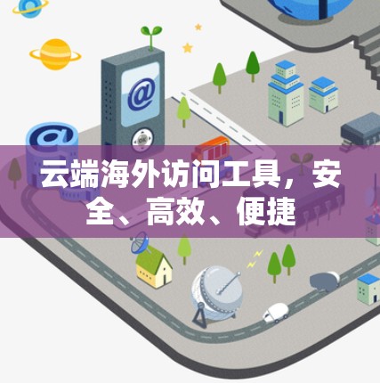 云端海外访问工具，安全、高效、便捷
