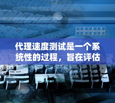 代理速度测试是一个系统性的过程,旨在评估代理服务器的性能和稳定性。以下是一个系统的代理速度测试指南