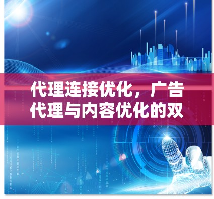 代理连接优化，广告代理与内容优化的双刃剑
