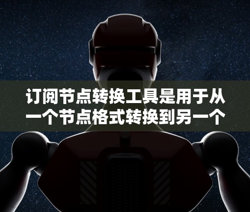 订阅节点转换工具是用于从一个节点格式转换到另一个节点格式的工具。以下是详细的步骤和方法，帮助你订阅并使用这些工具进行节点转换