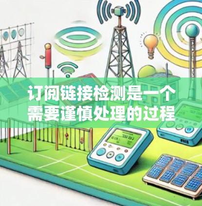 订阅链接检测是一个需要谨慎处理的过程,确保每个步骤都正确无误。以下是详细的步骤指南