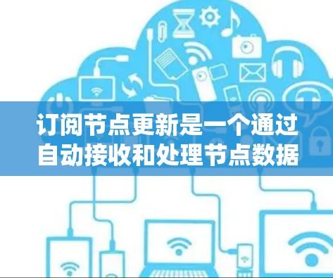订阅节点更新是一个通过自动接收和处理节点数据来维护系统性能和数据准确性的操作。以下是详细的步骤和步骤说明