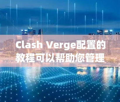 Clash Verge配置的教程可以帮助您管理游戏版本和系统更新。以下是详细的步骤指南