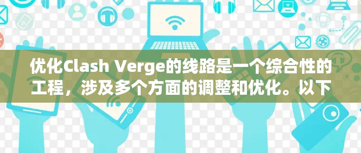 优化Clash Verge的线路是一个综合性的工程,涉及多个方面的调整和优化。以下是一步步的优化方案
