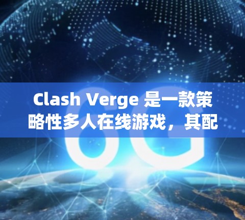 Clash Verge 是一款策略性多人在线游戏,其配置规则分为登录、角色管理、活动、社交和关闭几个部分。以下是详细的配置步骤与注意事项