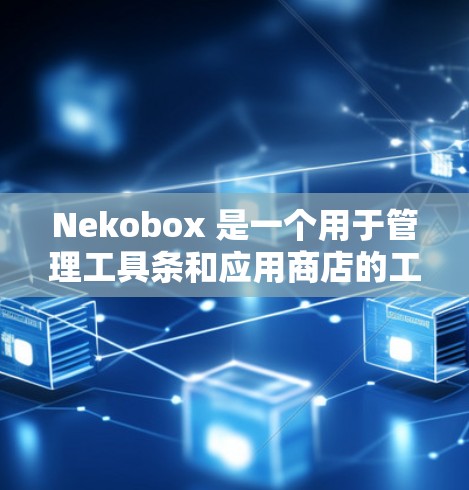 Nekobox 是一个用于管理工具条和应用商店的工具,旨在帮助用户优化他们的应用和工具的可访问性和兼容性。以下是 Nekobox 使用的主要步骤和功能