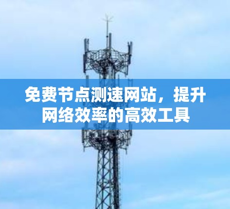 免费节点测速网站,提升网络效率的高效工具