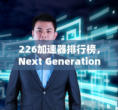 226加速器排行榜，Next Generation 5G网络的未来挑战