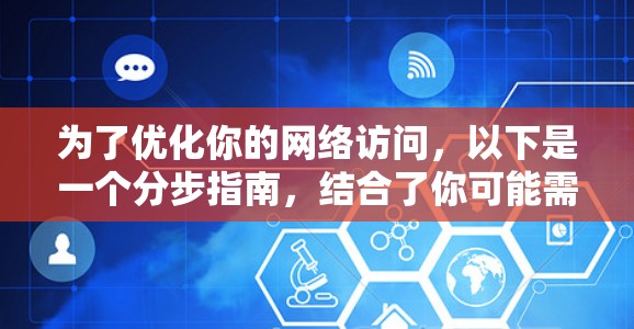 为了优化你的网络访问,以下是一个分步指南,结合了你可能需要的步骤和资源