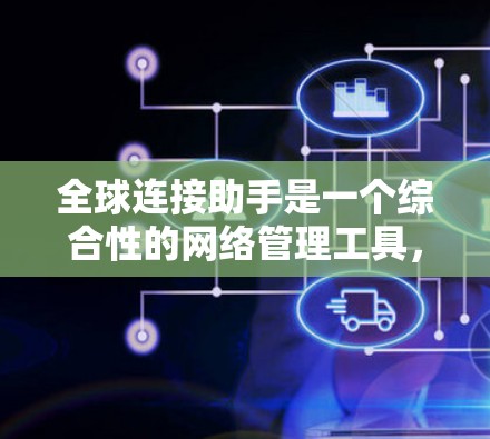 全球连接助手是一个综合性的网络管理工具，帮助用户在不同网络环境中连接和管理外部设备或网络资源。它提供从配置到监控的各个方面管理功能，确保连接的稳定性和可靠性。以下是对其功能的详细说明