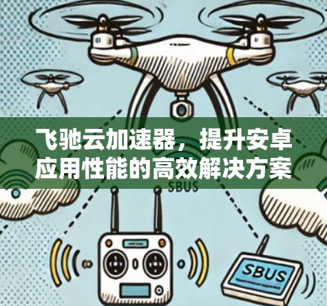 飞驰云加速器,提升安卓应用性能的高效解决方案