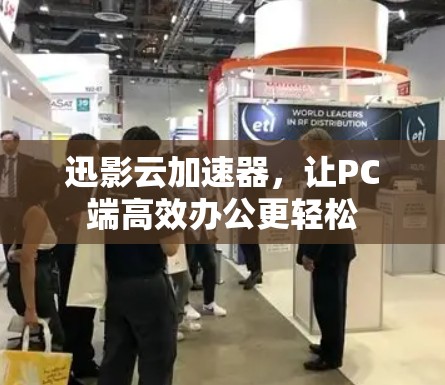 迅影云加速器,让PC端高效办公更轻松