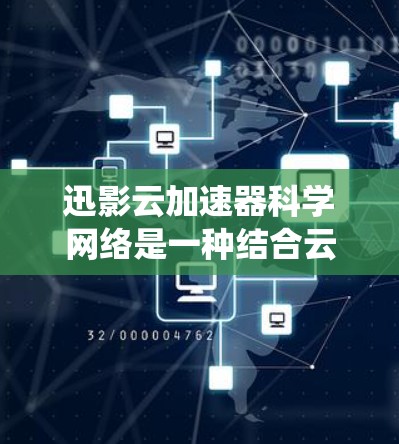 迅影云加速器科学网络是一种结合云加速技术和科学网络的系统,旨在提升科学计算和数据处理过程中的效率。以下是对其工作的详细说明