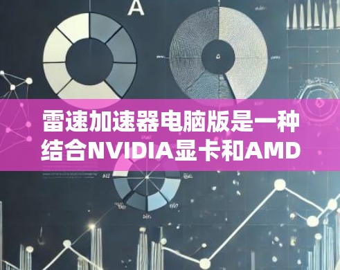 雷速加速器电脑版是一种结合NVIDIA显卡和AMD处理器的混合屏加速硬件，旨在提升游戏性能和日常生产力。以下是对其功能和配置的详细解释