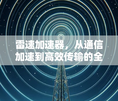 雷速加速器,从通信加速到高效传输的全新解决方案