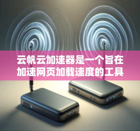 云帆云加速器是一个旨在加速网页加载速度的工具,适用于需要快速加载网页、加速下载和提升网页加载效率的用户。以下是对该工具的详细介绍和决策建议