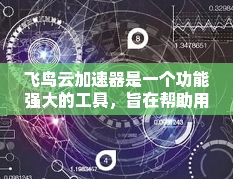 飞鸟云加速器是一个功能强大的工具，旨在帮助用户提高网页加载速度。以下是对该工具的详细评测